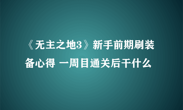 《无主之地3》新手前期刷装备心得 一周目通关后干什么