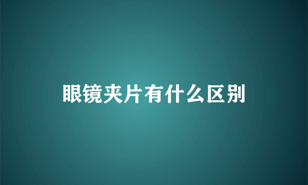 眼镜夹片有什么区别