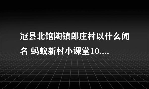 冠县北馆陶镇郎庄村以什么闻名 蚂蚁新村小课堂10.28传统工艺