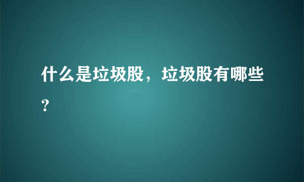 什么是垃圾股，垃圾股有哪些？