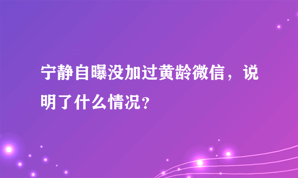 宁静自曝没加过黄龄微信，说明了什么情况？