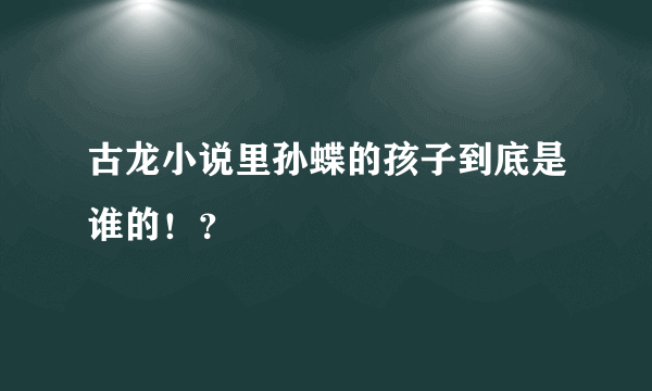 古龙小说里孙蝶的孩子到底是谁的！？