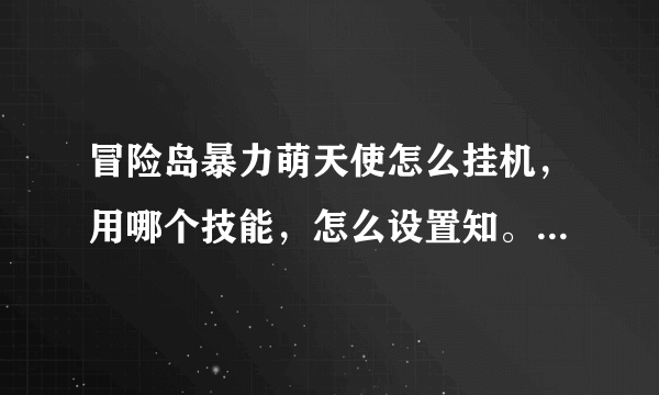 冒险岛暴力萌天使怎么挂机，用哪个技能，怎么设置知。道的说下啊，谢谢了