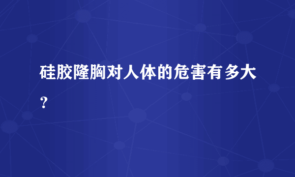 硅胶隆胸对人体的危害有多大？