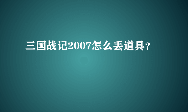 三国战记2007怎么丢道具？