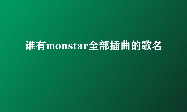 谁有monstar全部插曲的歌名