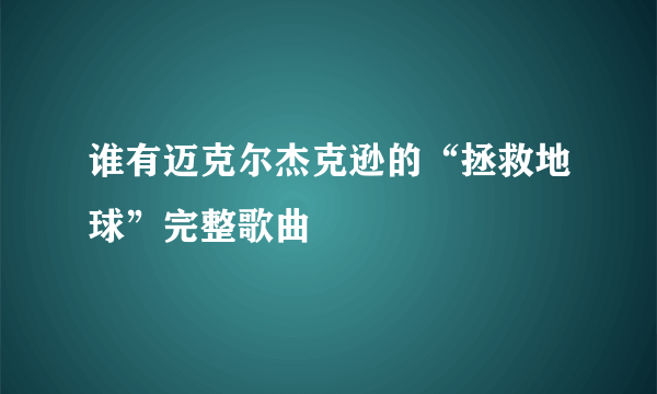 谁有迈克尔杰克逊的“拯救地球”完整歌曲