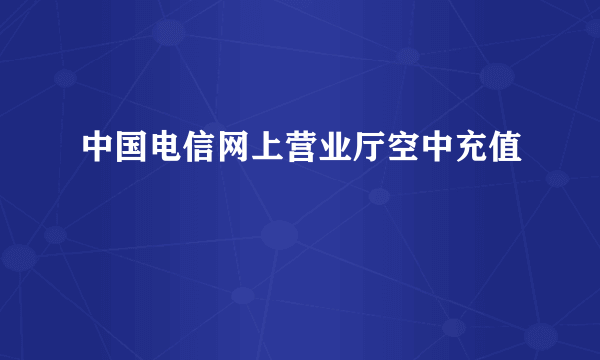 中国电信网上营业厅空中充值