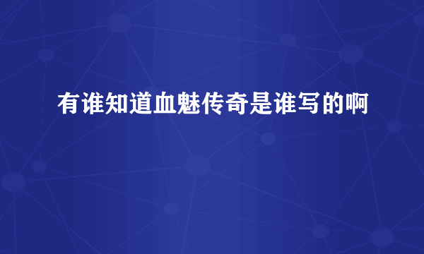 有谁知道血魅传奇是谁写的啊