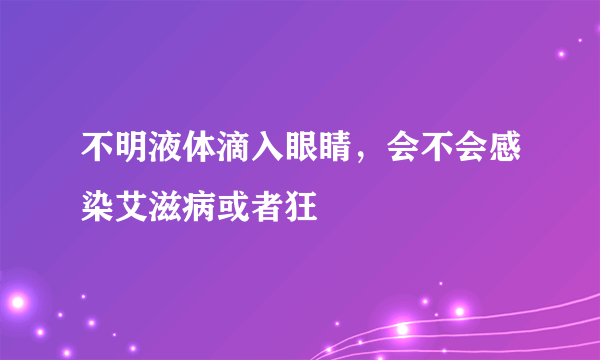 不明液体滴入眼睛，会不会感染艾滋病或者狂