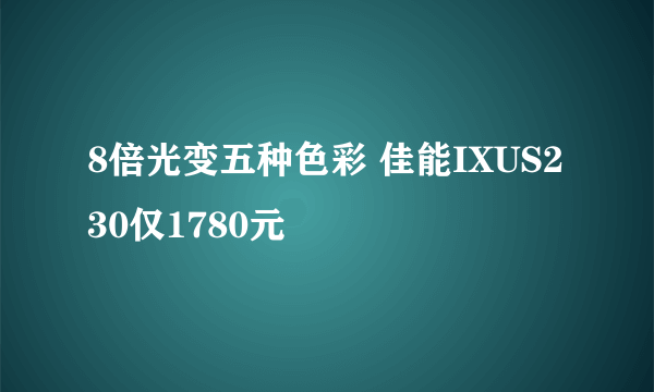 8倍光变五种色彩 佳能IXUS230仅1780元