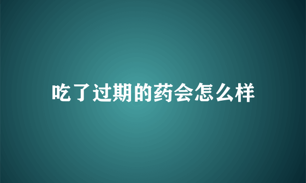 吃了过期的药会怎么样