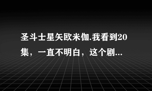 圣斗士星矢欧米伽.我看到20集，一直不明白，这个剧情很狗血。我列一些问题大家讨论下？