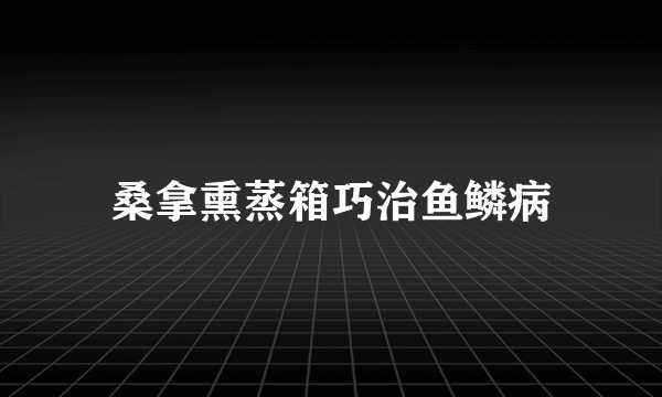 桑拿熏蒸箱巧治鱼鳞病