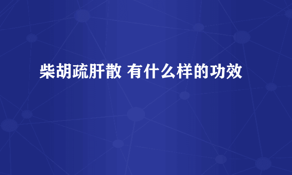 柴胡疏肝散 有什么样的功效