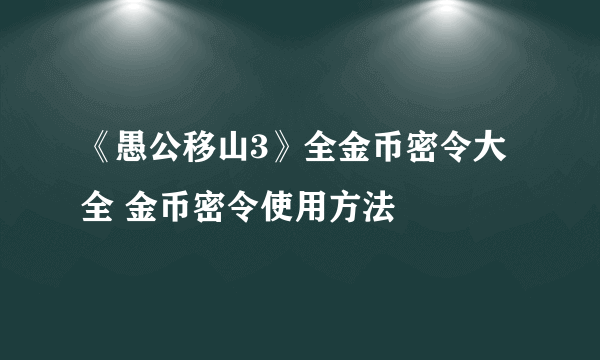 《愚公移山3》全金币密令大全 金币密令使用方法