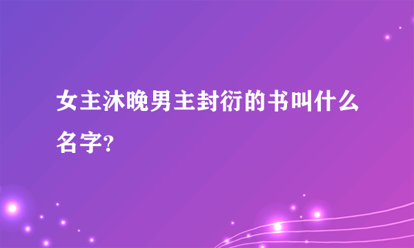 女主沐晚男主封衍的书叫什么名字？