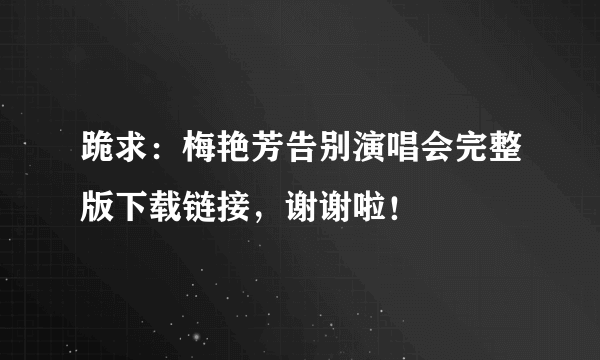 跪求：梅艳芳告别演唱会完整版下载链接，谢谢啦！