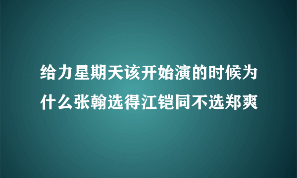 给力星期天该开始演的时候为什么张翰选得江铠同不选郑爽