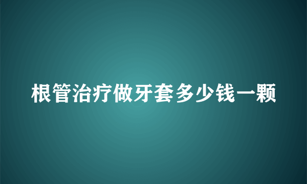 根管治疗做牙套多少钱一颗