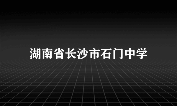 湖南省长沙市石门中学