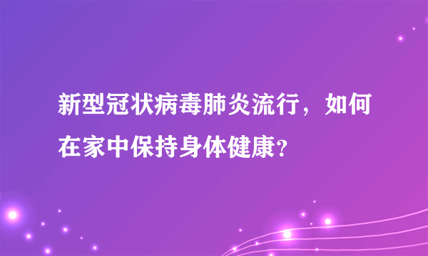 新型冠状病毒肺炎流行，如何在家中保持身体健康？