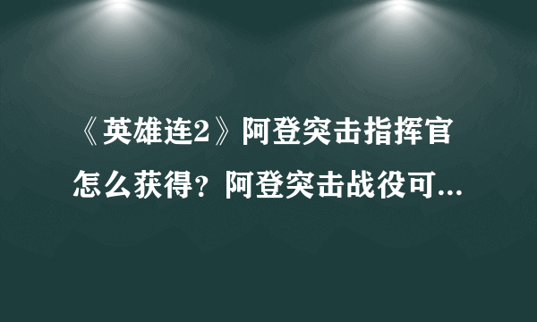 《英雄连2》阿登突击指挥官怎么获得？阿登突击战役可选指挥官一览