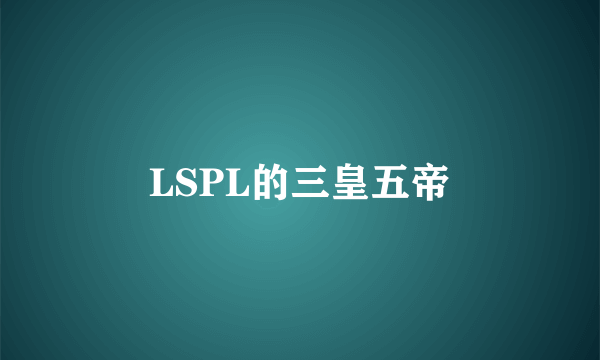 LSPL的三皇五帝