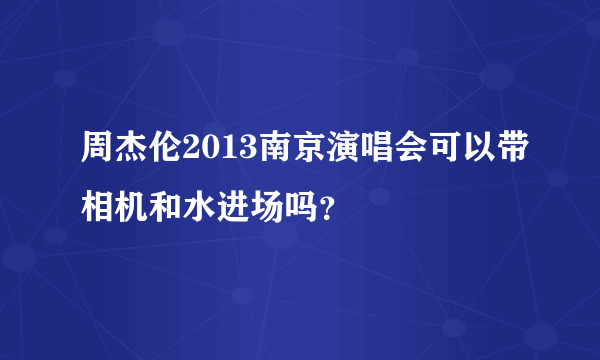 周杰伦2013南京演唱会可以带相机和水进场吗？