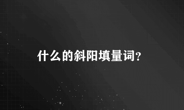 什么的斜阳填量词？