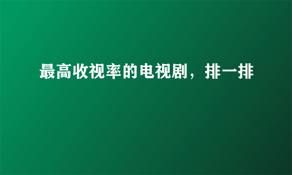 最高收视率的电视剧，排一排