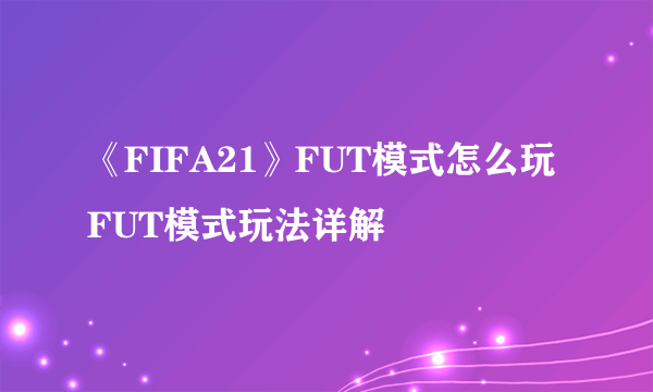 《FIFA21》FUT模式怎么玩 FUT模式玩法详解