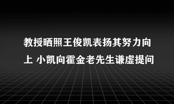 教授晒照王俊凯表扬其努力向上 小凯向霍金老先生谦虚提问