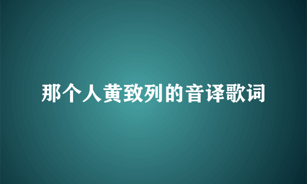 那个人黄致列的音译歌词