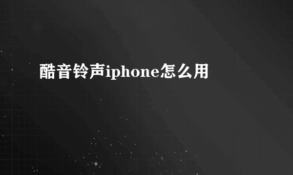 酷音铃声iphone怎么用