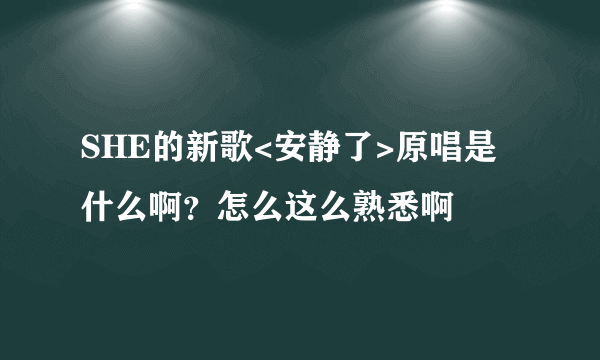 SHE的新歌<安静了>原唱是什么啊？怎么这么熟悉啊