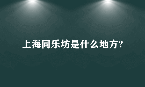 上海同乐坊是什么地方?