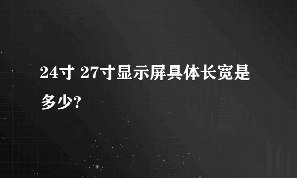 24寸 27寸显示屏具体长宽是多少?