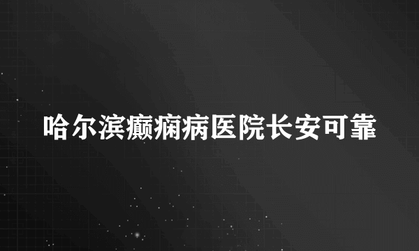 哈尔滨癫痫病医院长安可靠