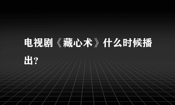 电视剧《藏心术》什么时候播出？