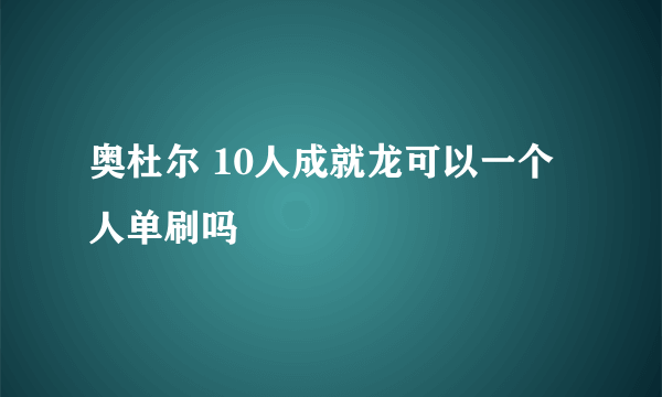 奥杜尔 10人成就龙可以一个人单刷吗