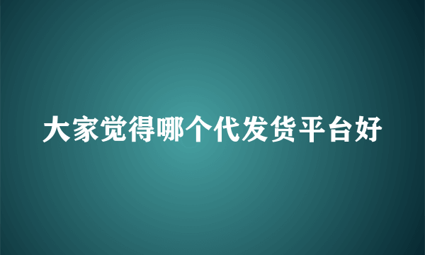 大家觉得哪个代发货平台好