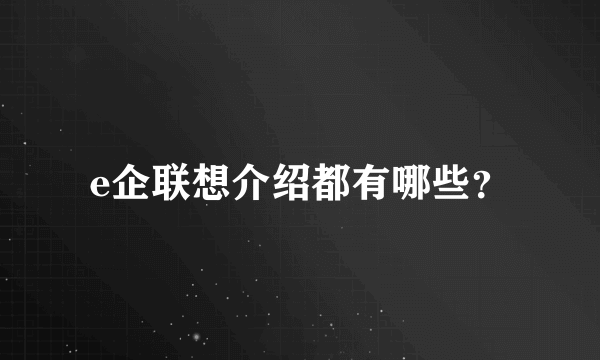 e企联想介绍都有哪些？