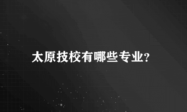 太原技校有哪些专业？