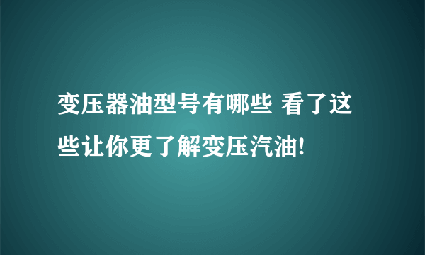 变压器油型号有哪些 看了这些让你更了解变压汽油!