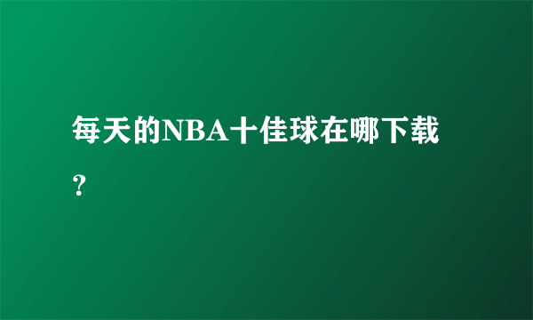 每天的NBA十佳球在哪下载？