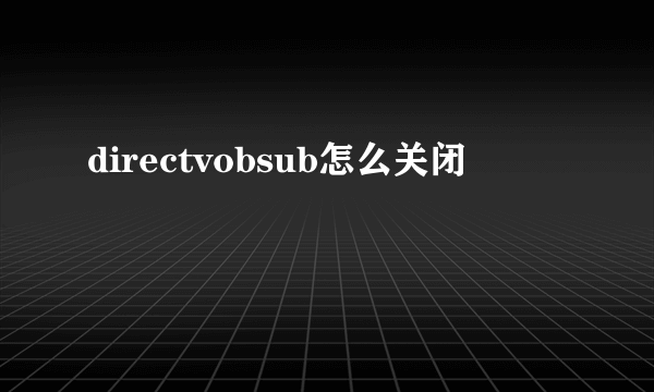 directvobsub怎么关闭