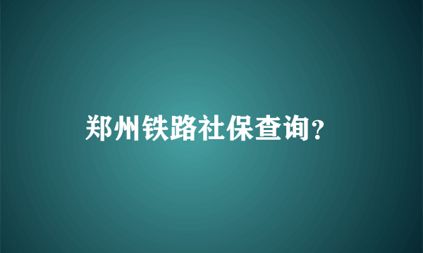 郑州铁路社保查询？