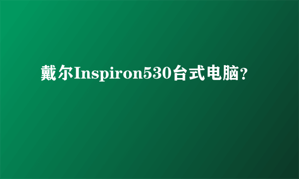 戴尔Inspiron530台式电脑？