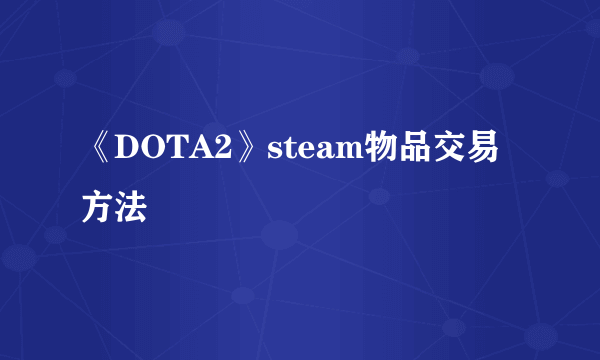 《DOTA2》steam物品交易方法